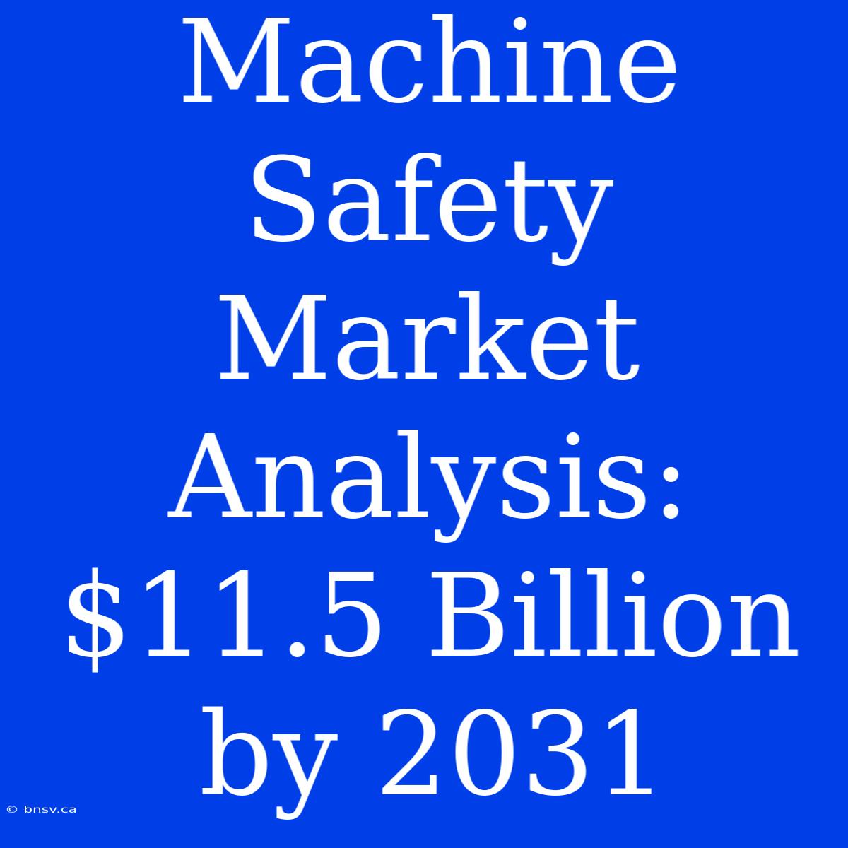 Machine Safety Market Analysis: $11.5 Billion By 2031