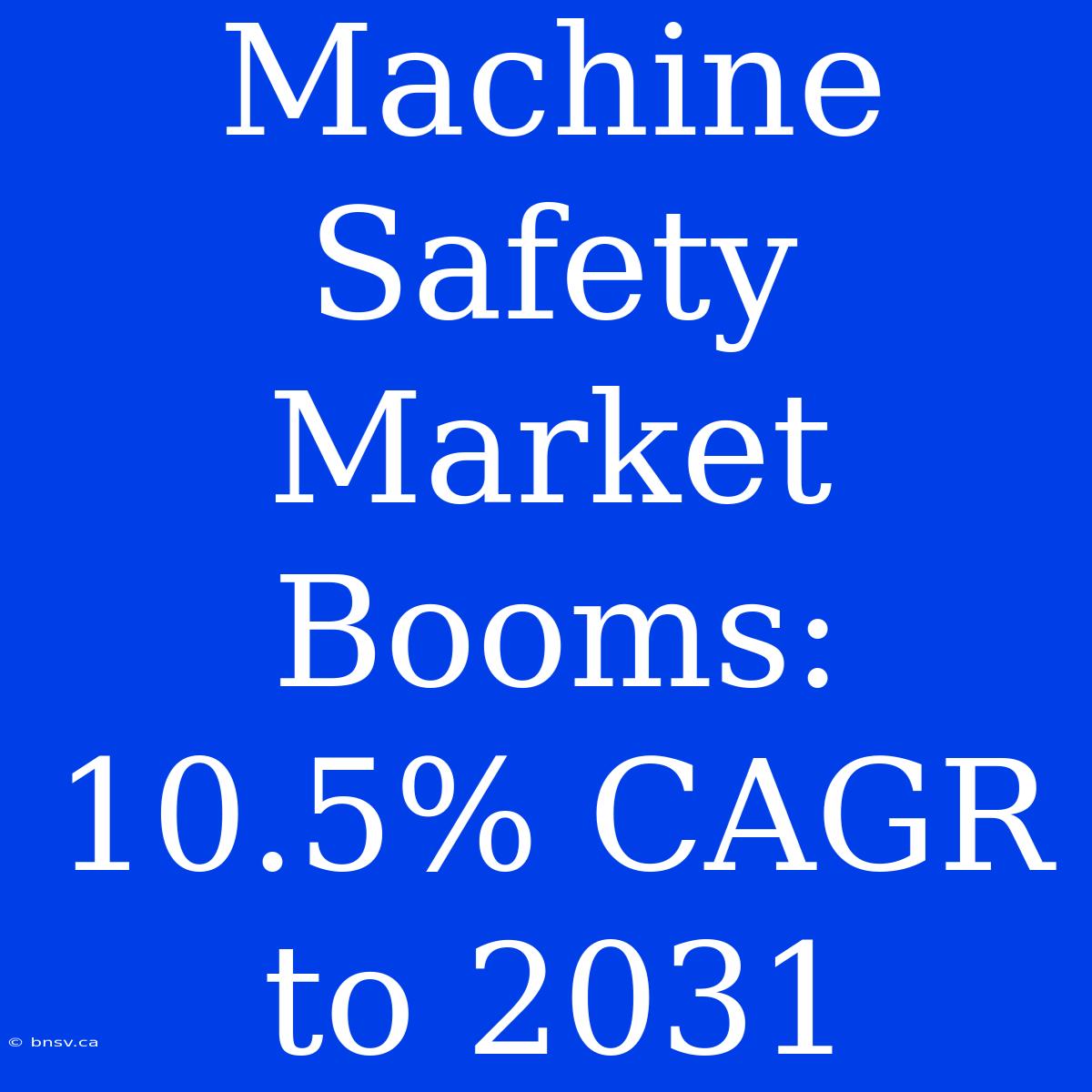 Machine Safety Market Booms: 10.5% CAGR To 2031