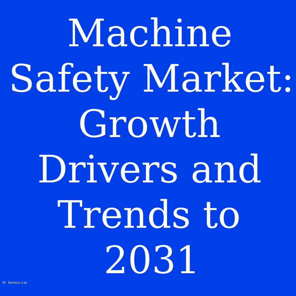 Machine Safety Market: Growth Drivers And Trends To 2031