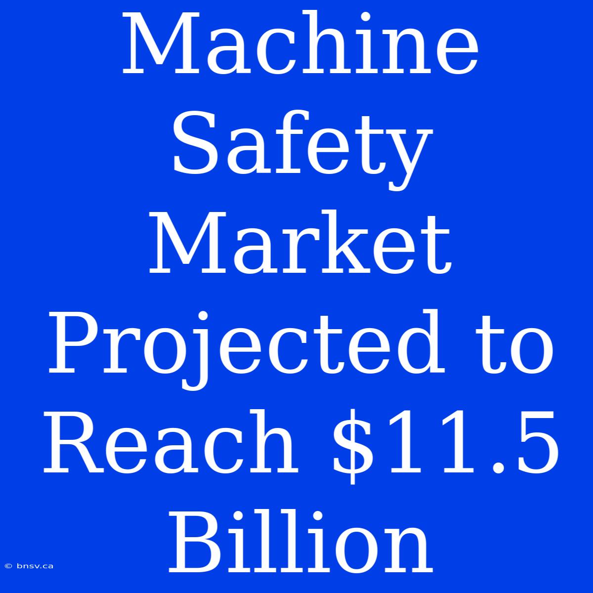 Machine Safety Market Projected To Reach $11.5 Billion