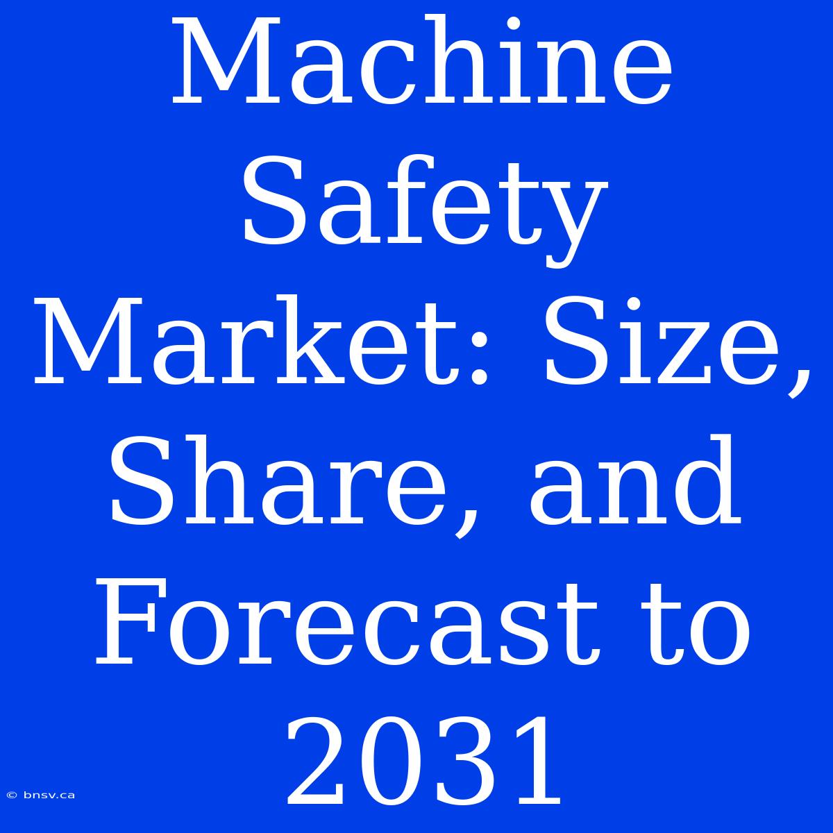 Machine Safety Market: Size, Share, And Forecast To 2031