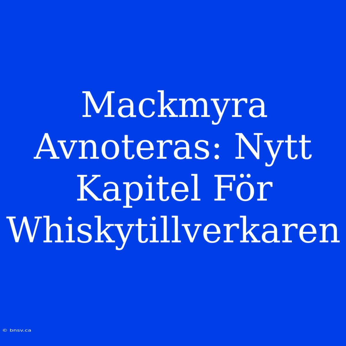 Mackmyra Avnoteras: Nytt Kapitel För Whiskytillverkaren