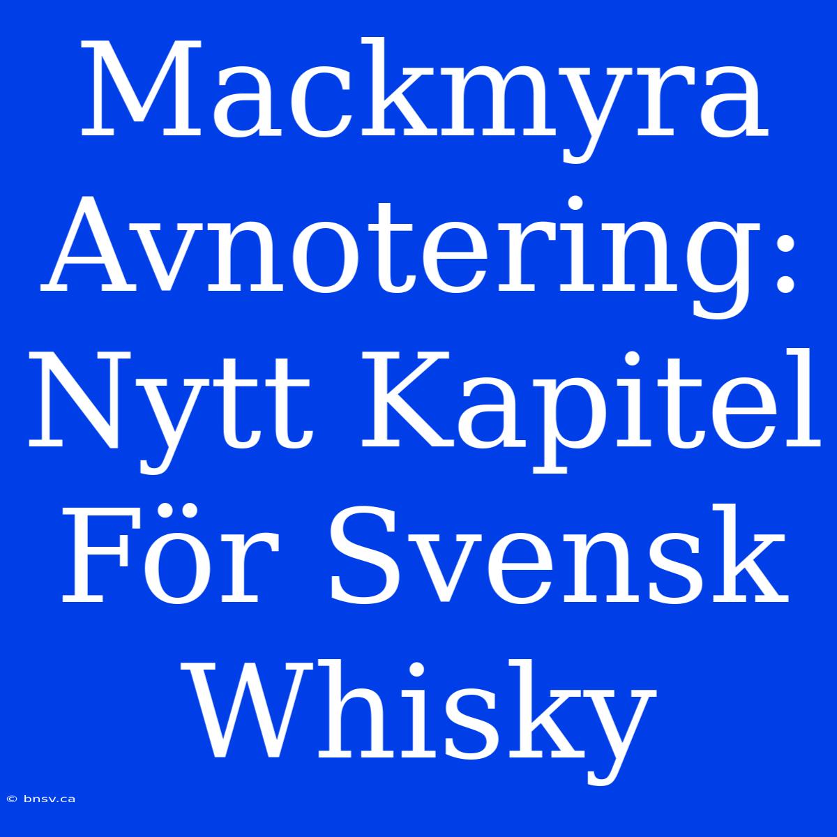 Mackmyra Avnotering: Nytt Kapitel För Svensk Whisky