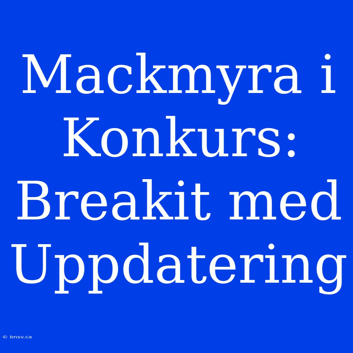 Mackmyra I Konkurs: Breakit Med Uppdatering