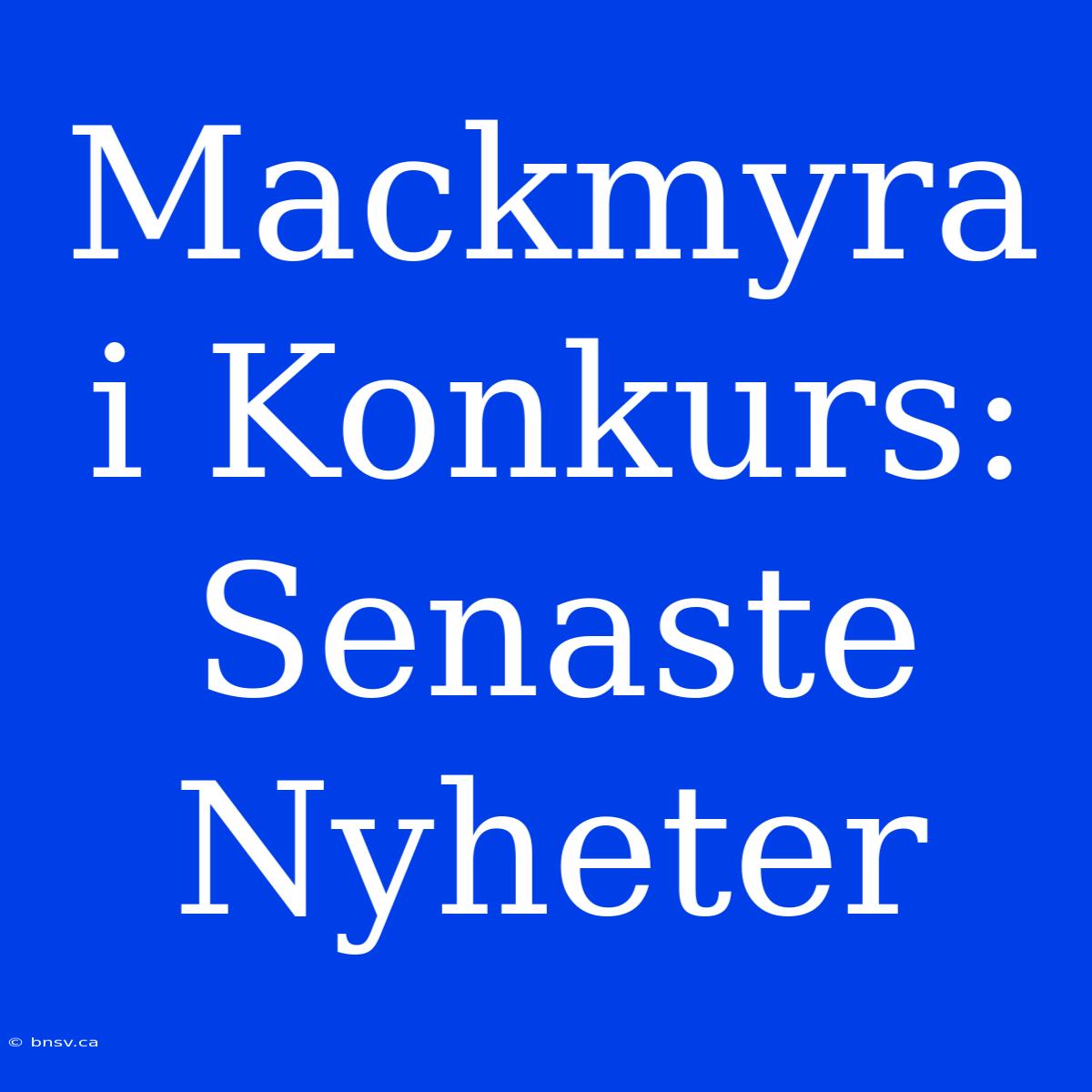 Mackmyra I Konkurs: Senaste Nyheter