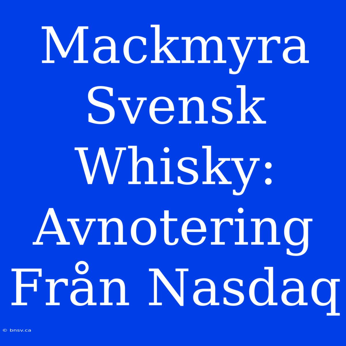 Mackmyra Svensk Whisky: Avnotering Från Nasdaq