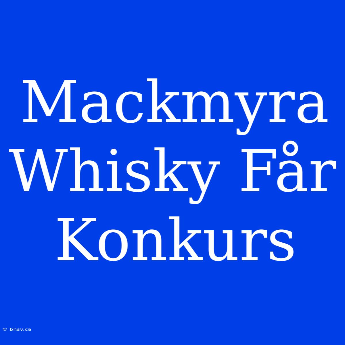 Mackmyra Whisky Får Konkurs