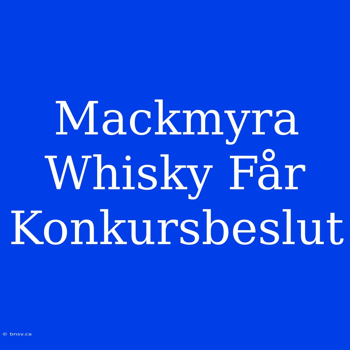 Mackmyra Whisky Får Konkursbeslut