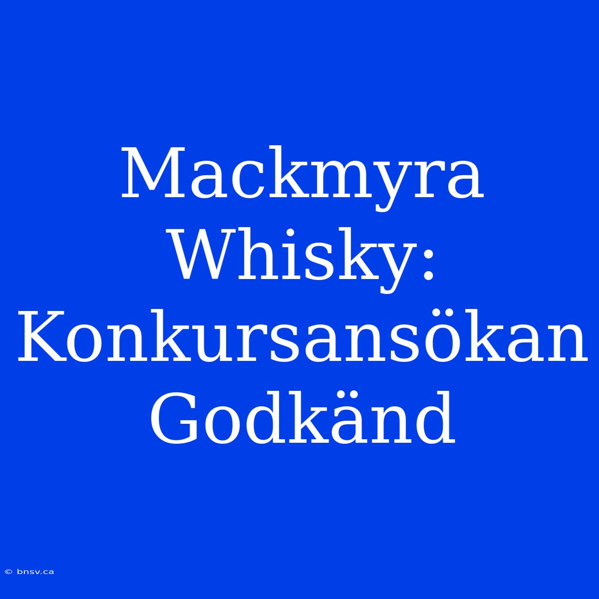 Mackmyra Whisky: Konkursansökan Godkänd