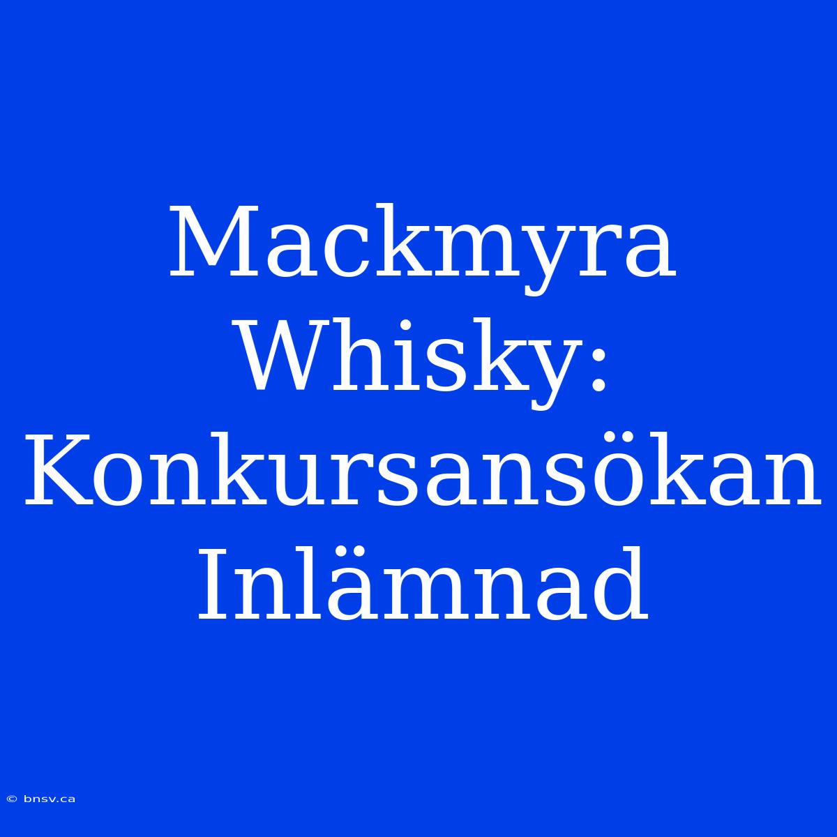 Mackmyra Whisky: Konkursansökan Inlämnad