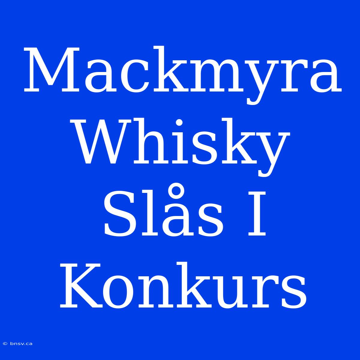 Mackmyra Whisky Slås I Konkurs