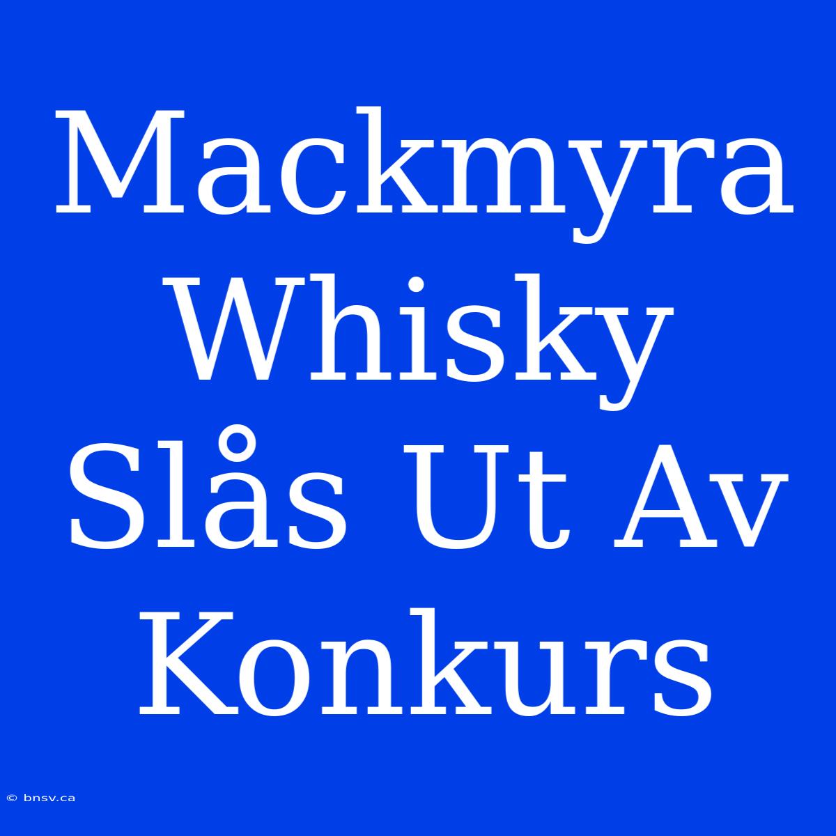 Mackmyra Whisky Slås Ut Av Konkurs