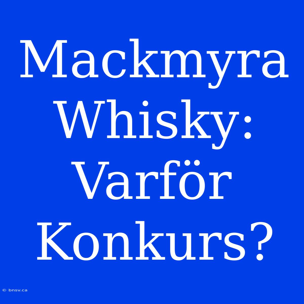 Mackmyra Whisky: Varför Konkurs?