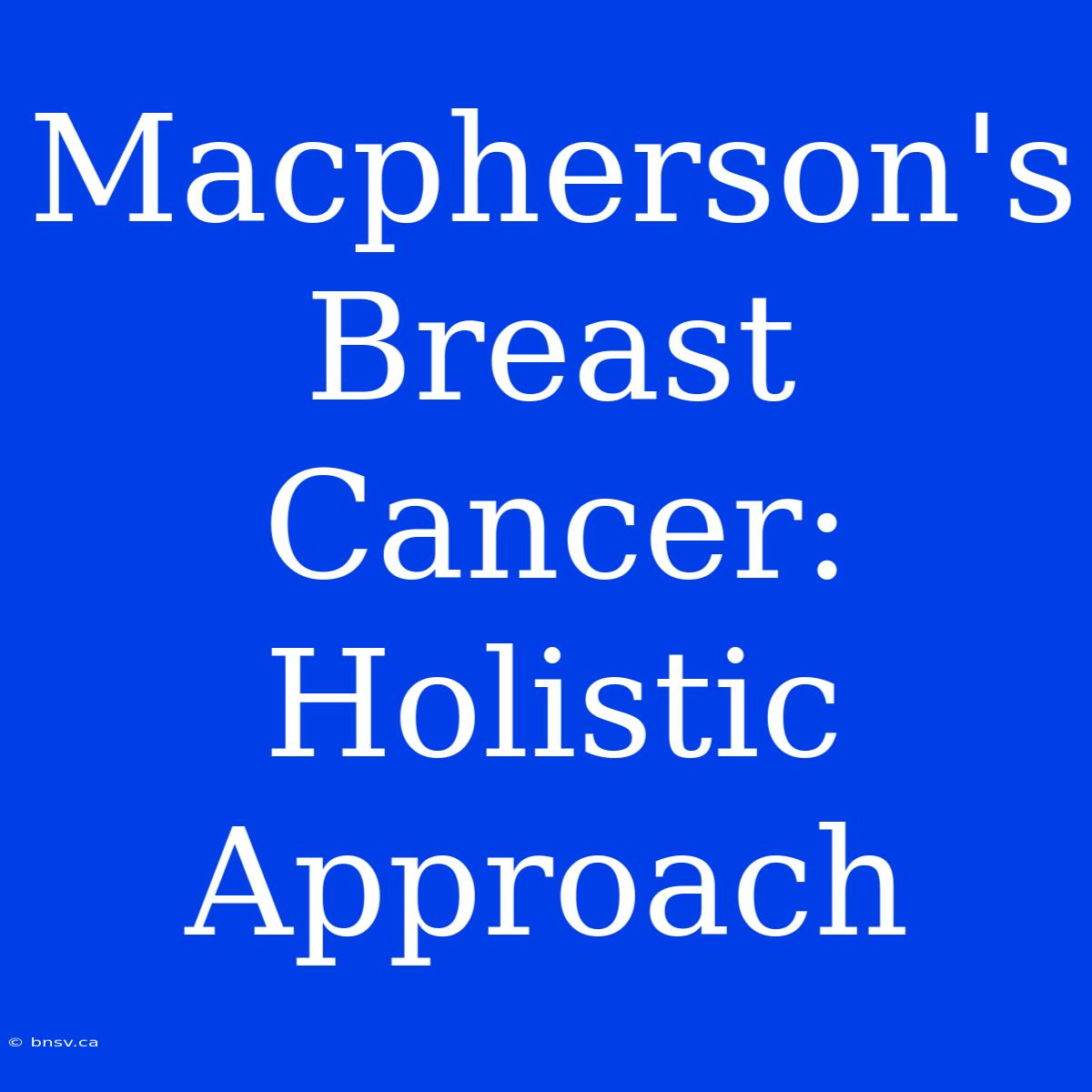 Macpherson's Breast Cancer: Holistic Approach