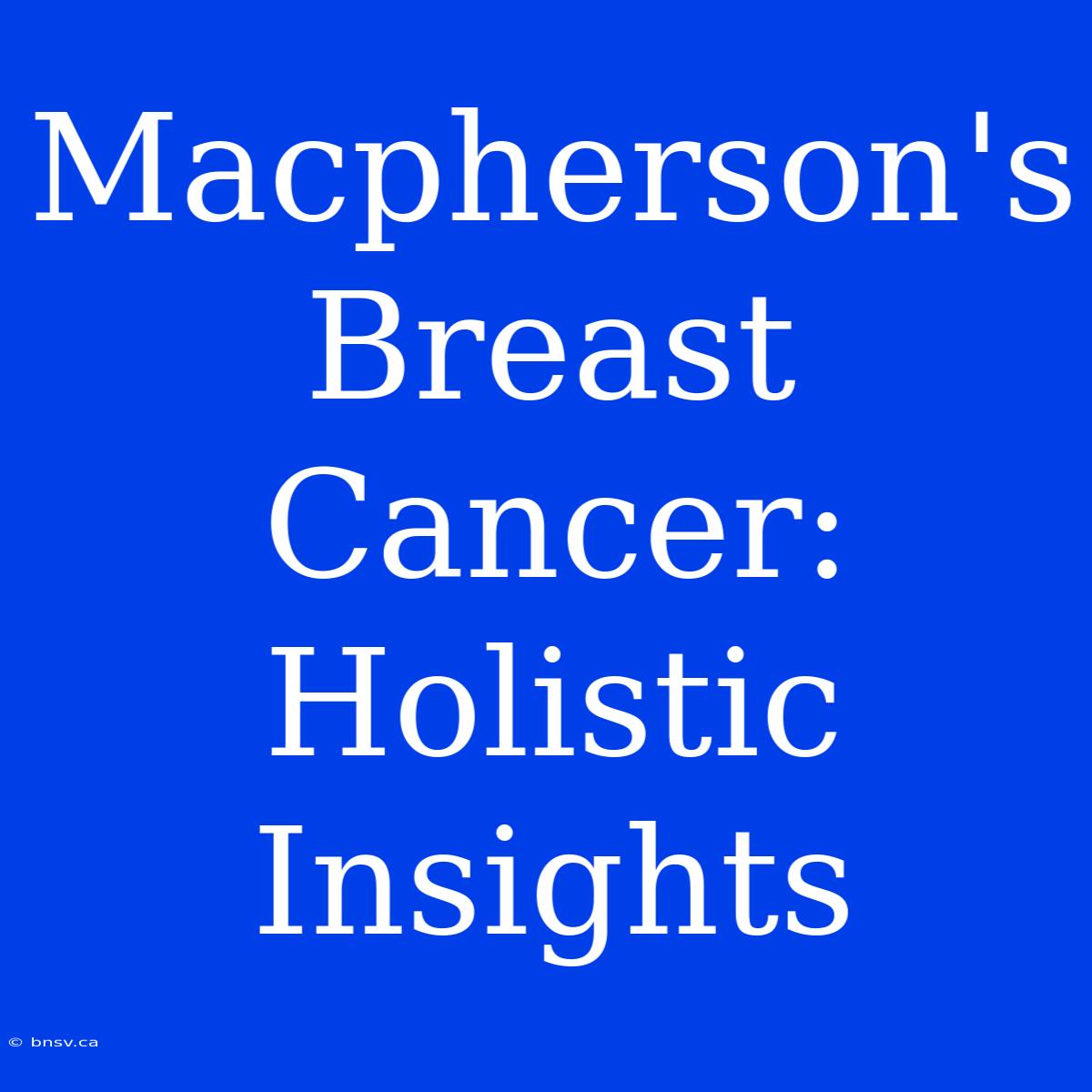 Macpherson's Breast Cancer: Holistic Insights