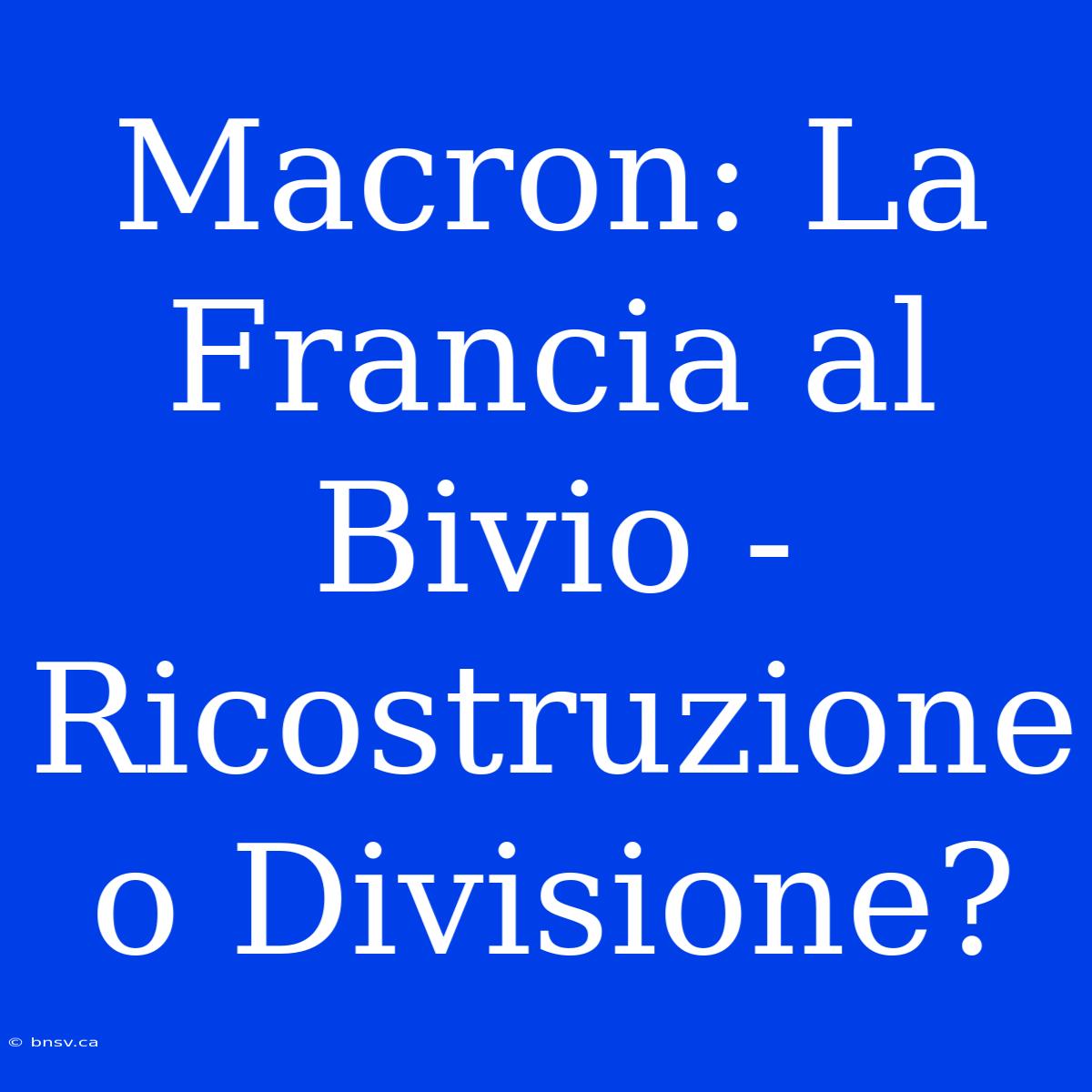 Macron: La Francia Al Bivio - Ricostruzione O Divisione?