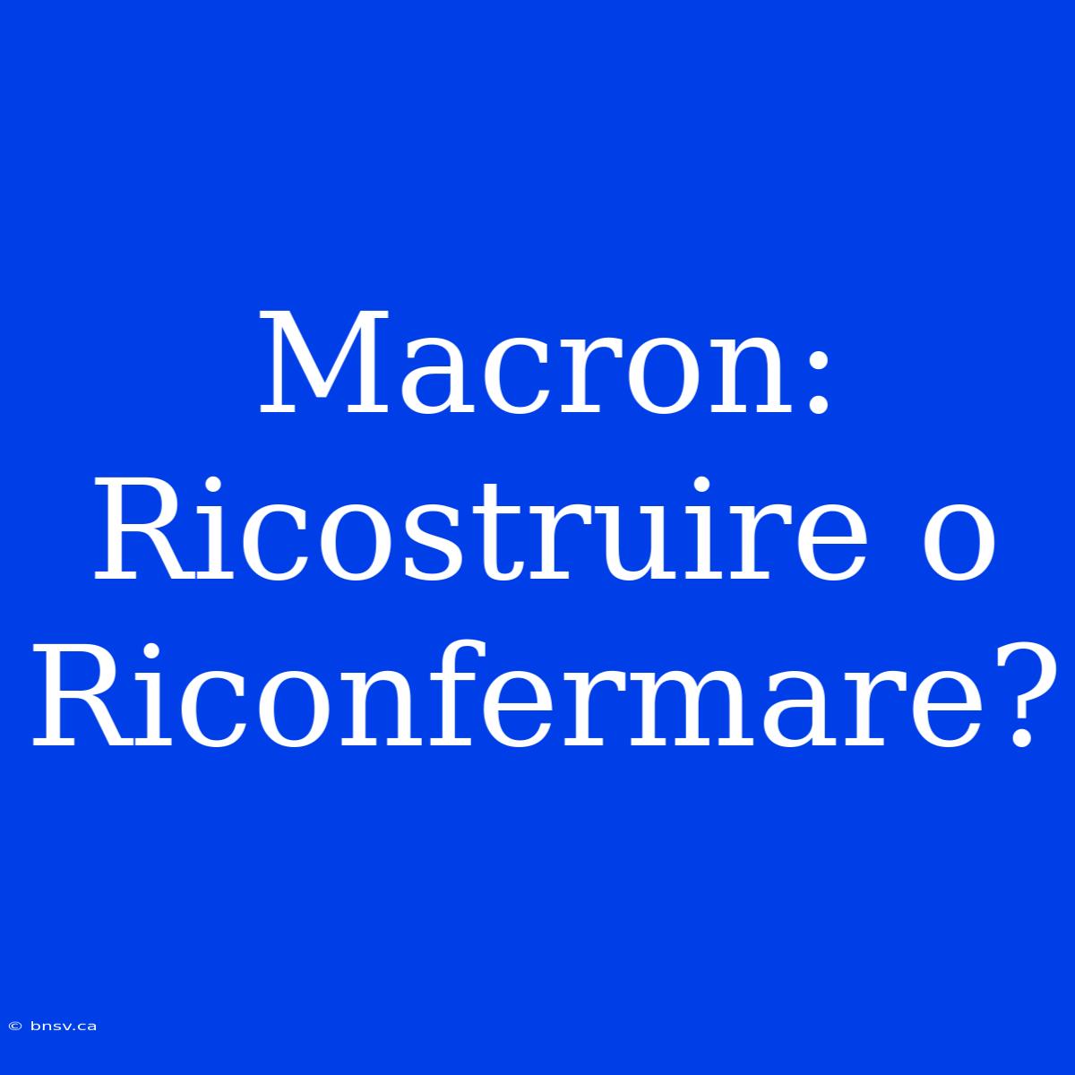 Macron: Ricostruire O Riconfermare?