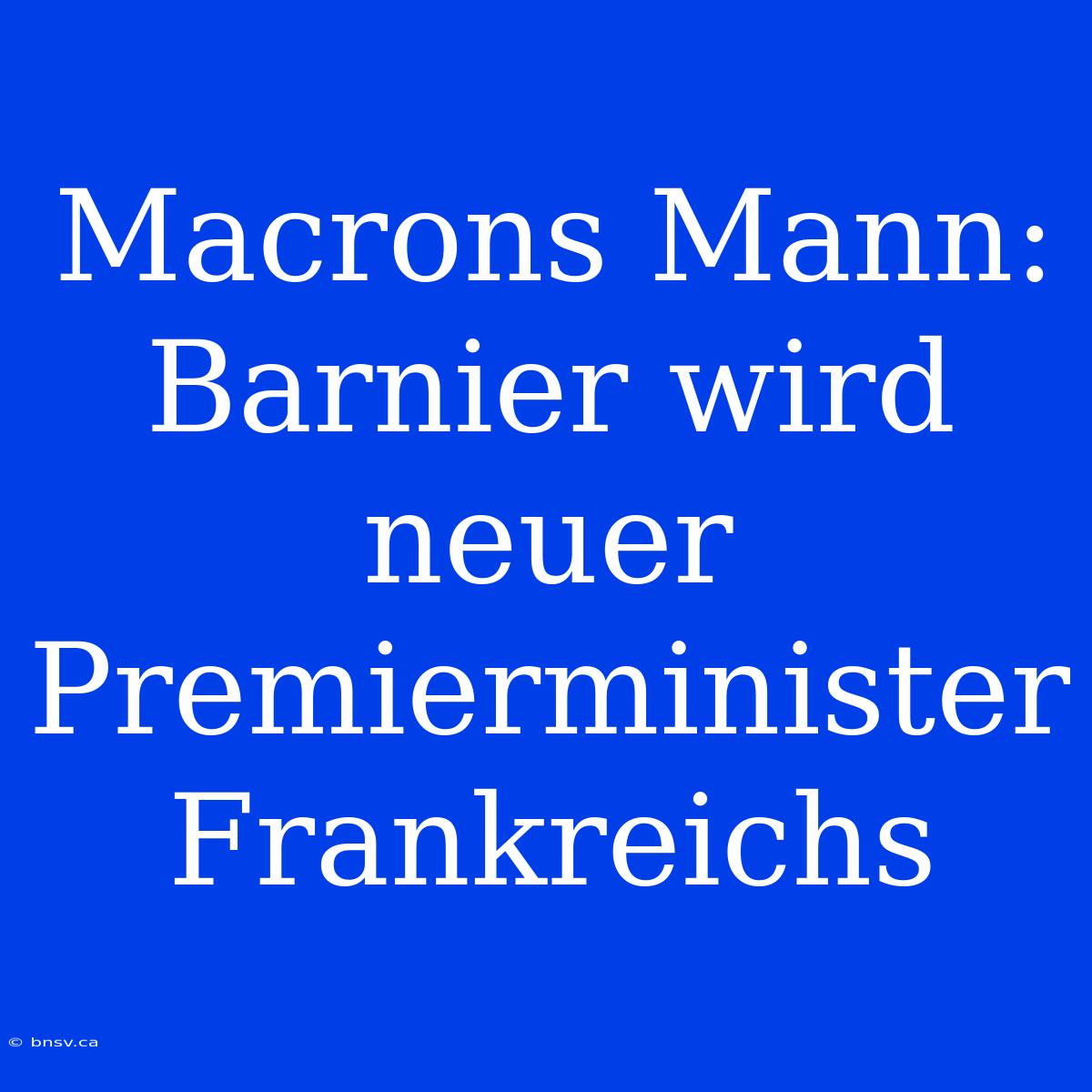 Macrons Mann: Barnier Wird Neuer Premierminister Frankreichs