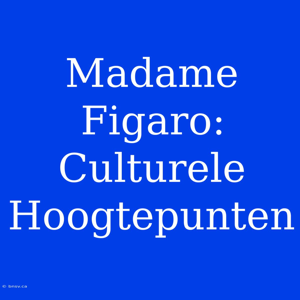 Madame Figaro: Culturele Hoogtepunten