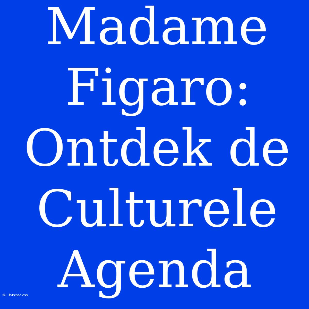 Madame Figaro: Ontdek De Culturele Agenda