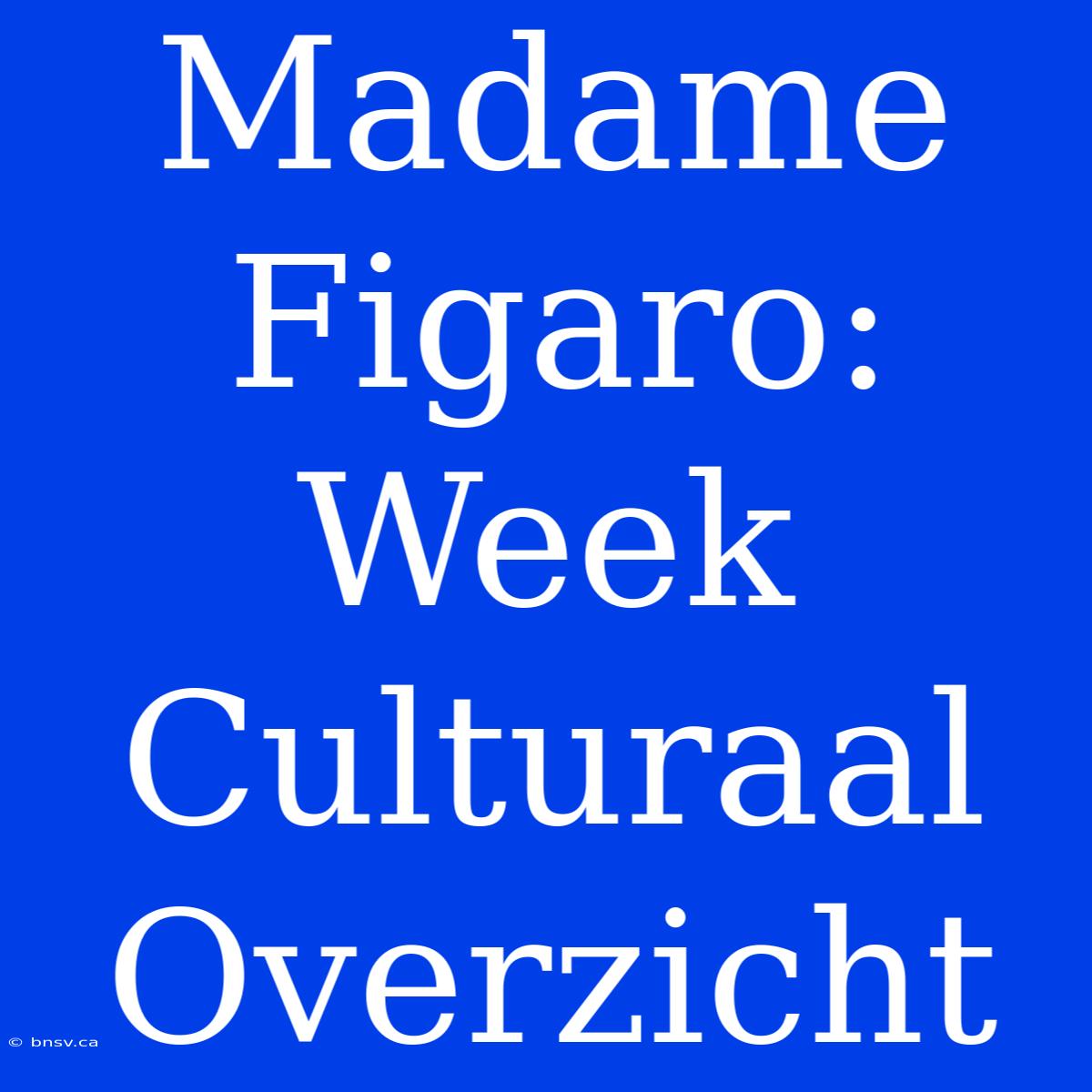 Madame Figaro: Week Culturaal Overzicht