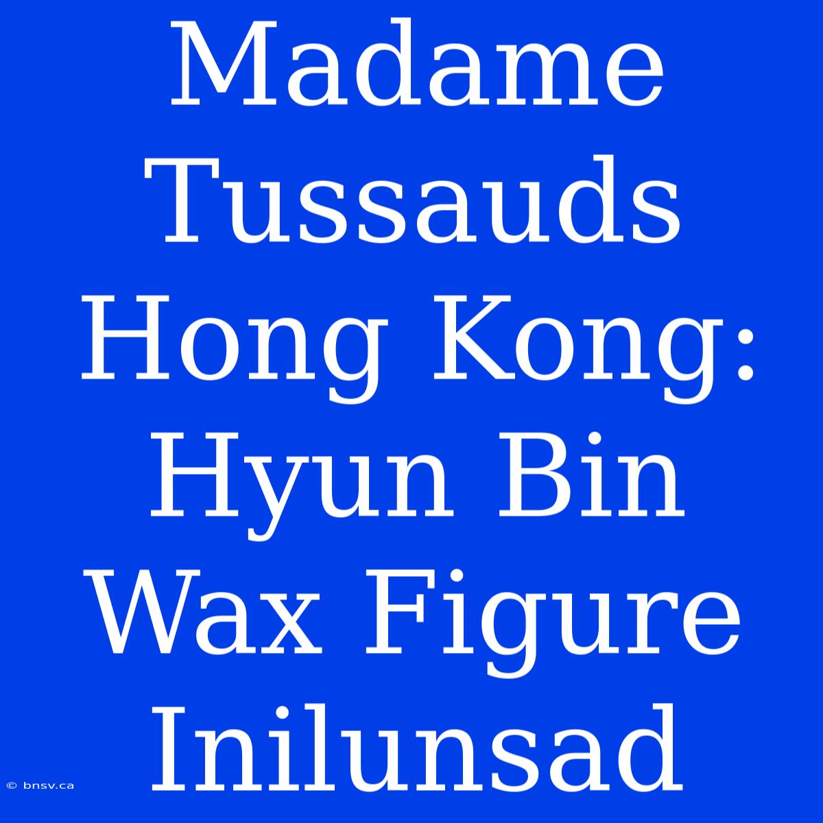 Madame Tussauds Hong Kong: Hyun Bin Wax Figure Inilunsad