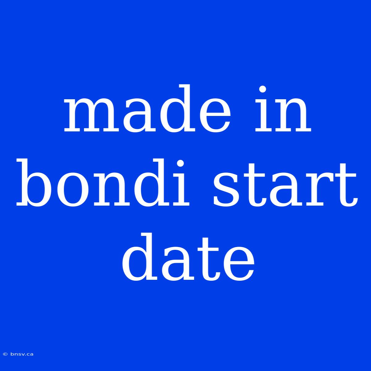 Made In Bondi Start Date