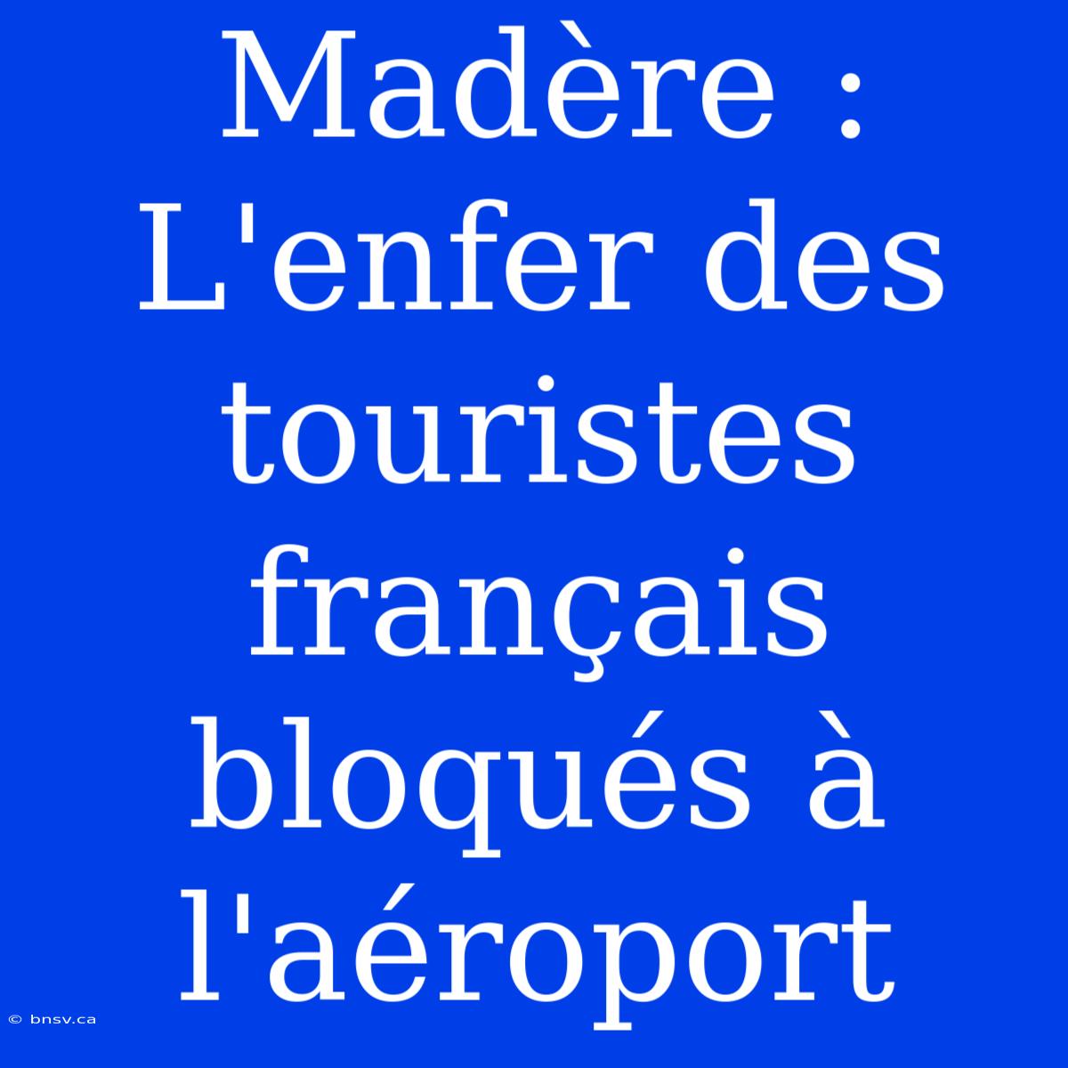 Madère : L'enfer Des Touristes Français Bloqués À L'aéroport