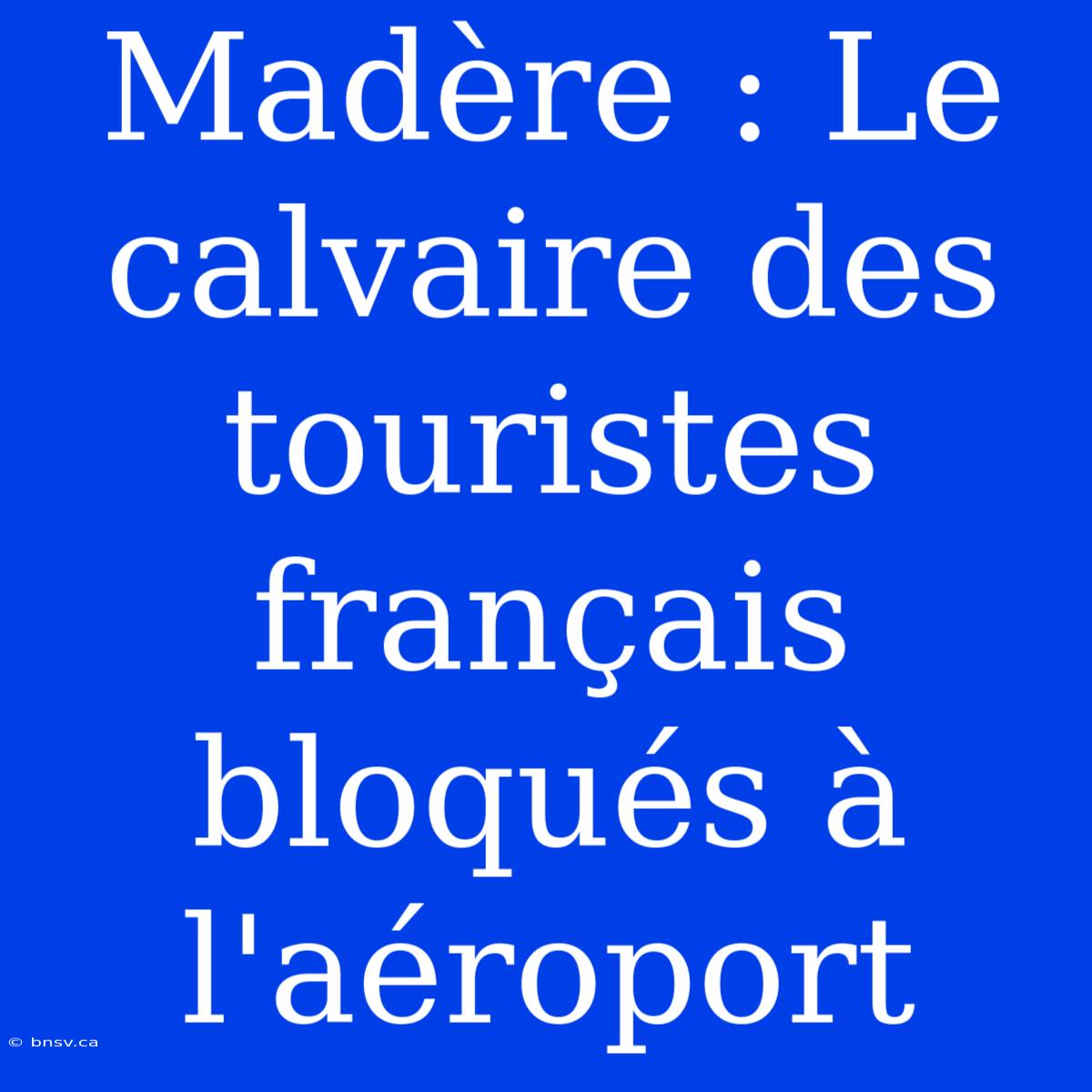 Madère : Le Calvaire Des Touristes Français Bloqués À L'aéroport