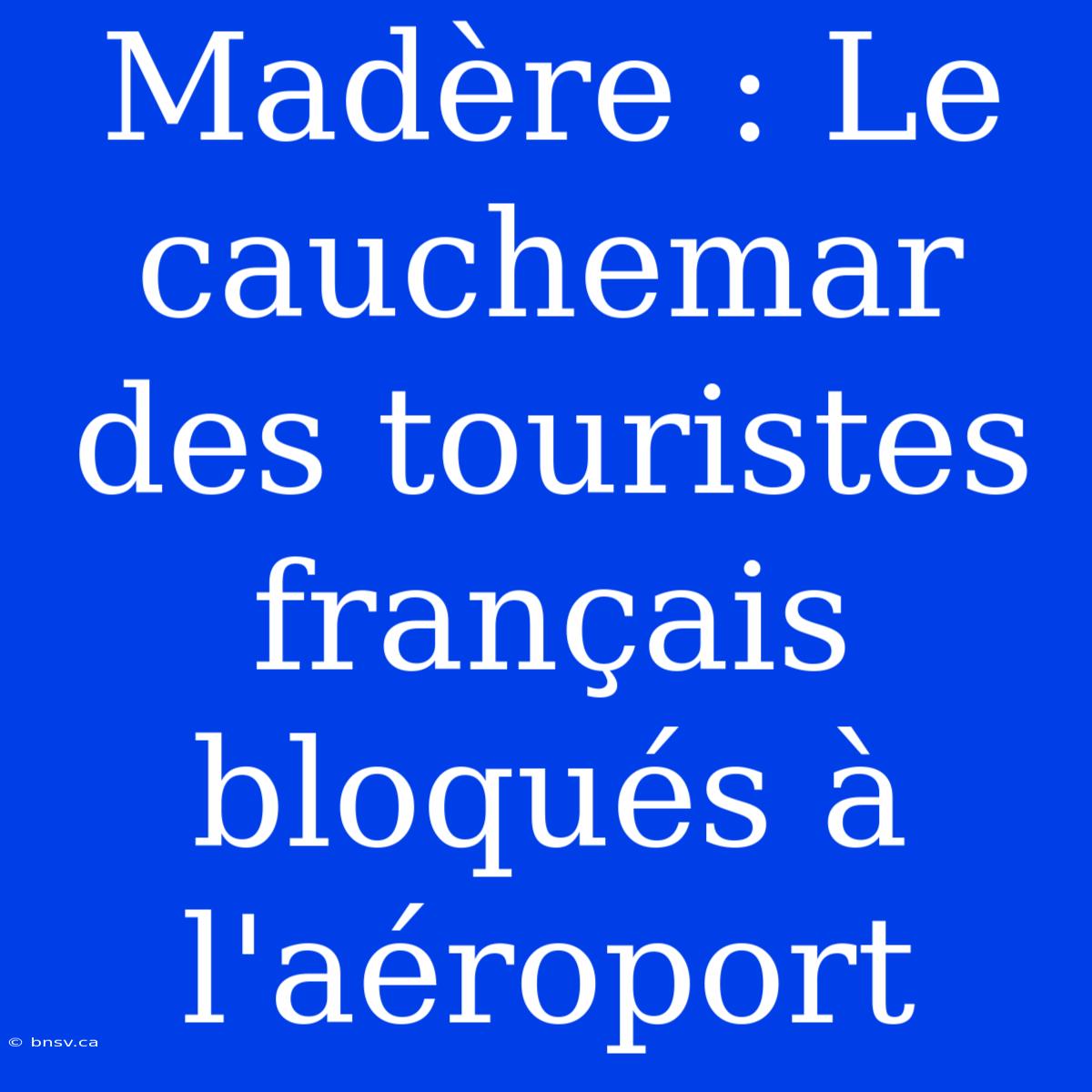 Madère : Le Cauchemar Des Touristes Français Bloqués À L'aéroport