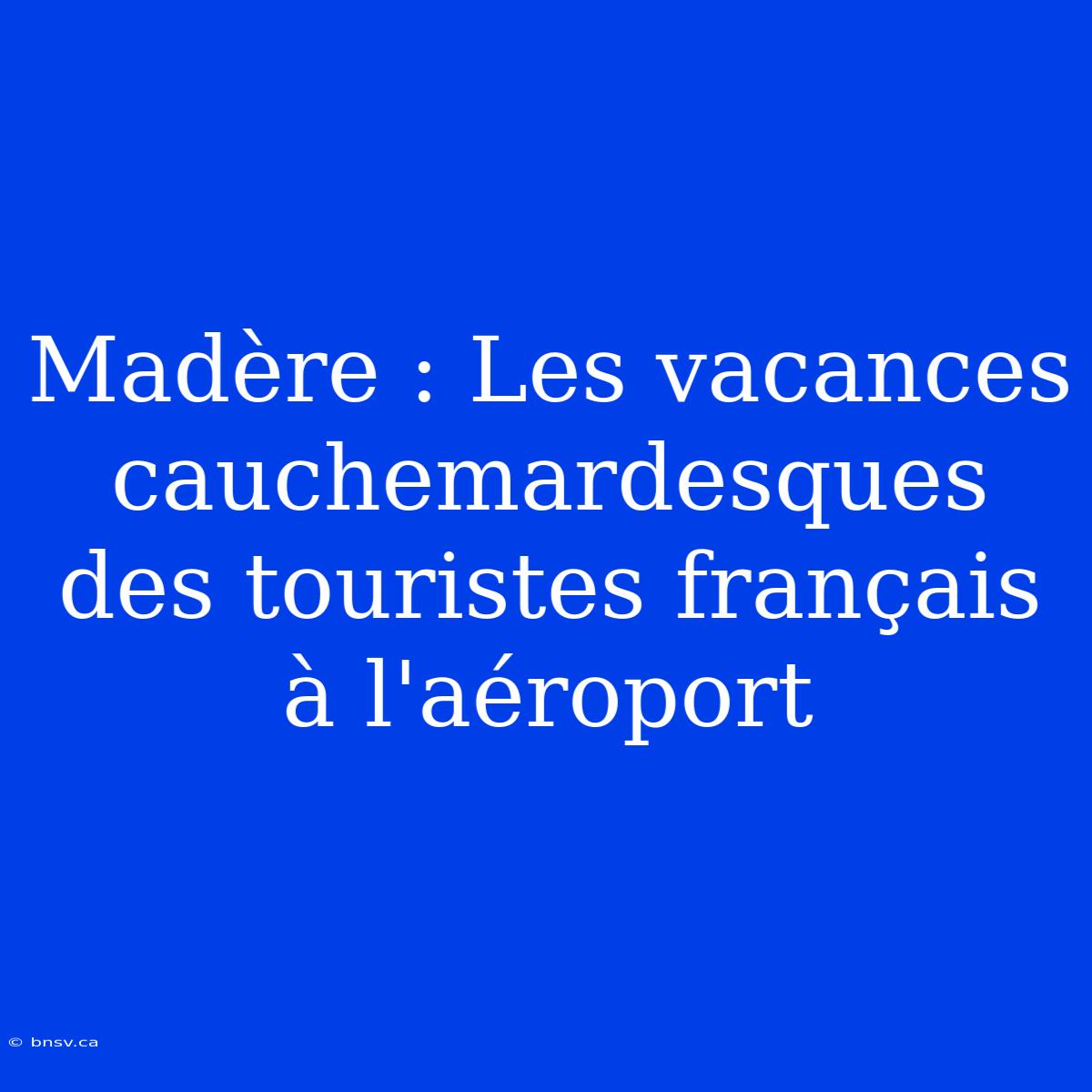 Madère : Les Vacances Cauchemardesques Des Touristes Français À L'aéroport