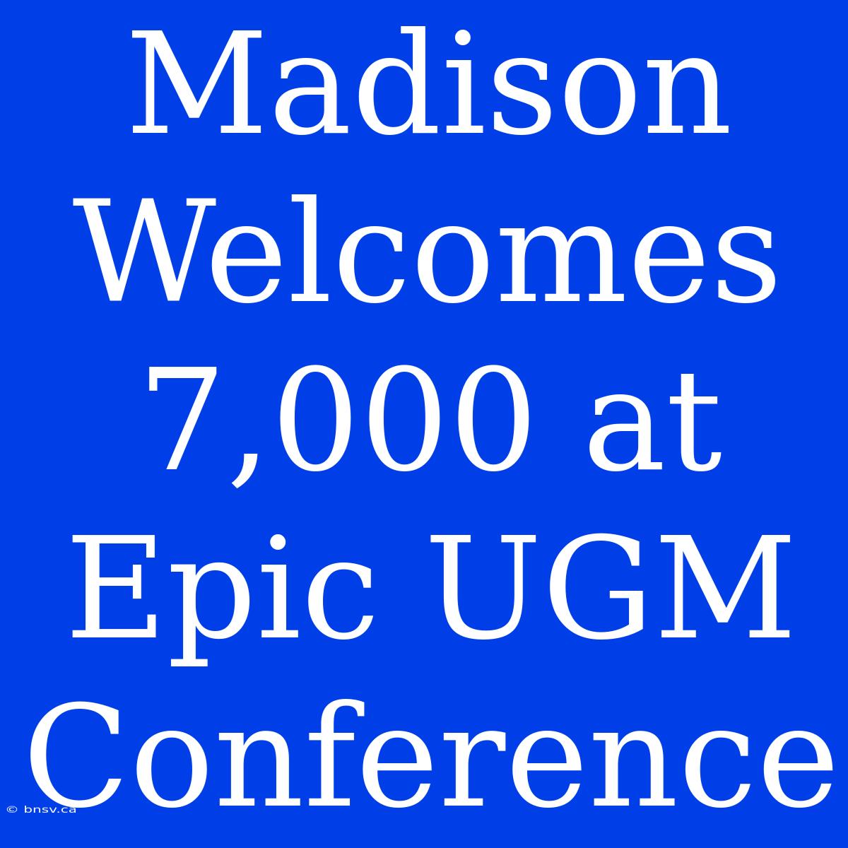 Madison Welcomes 7,000 At Epic UGM Conference