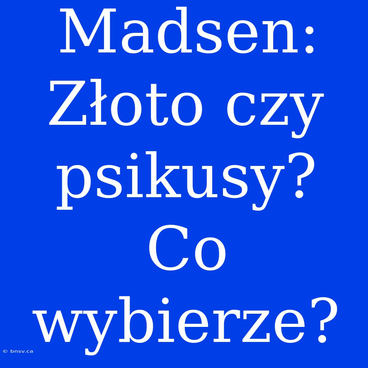 Madsen: Złoto Czy Psikusy? Co Wybierze?