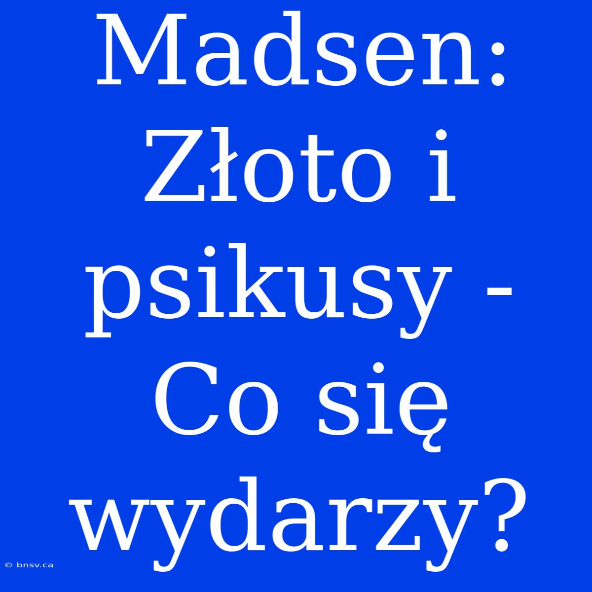 Madsen: Złoto I Psikusy - Co Się Wydarzy?