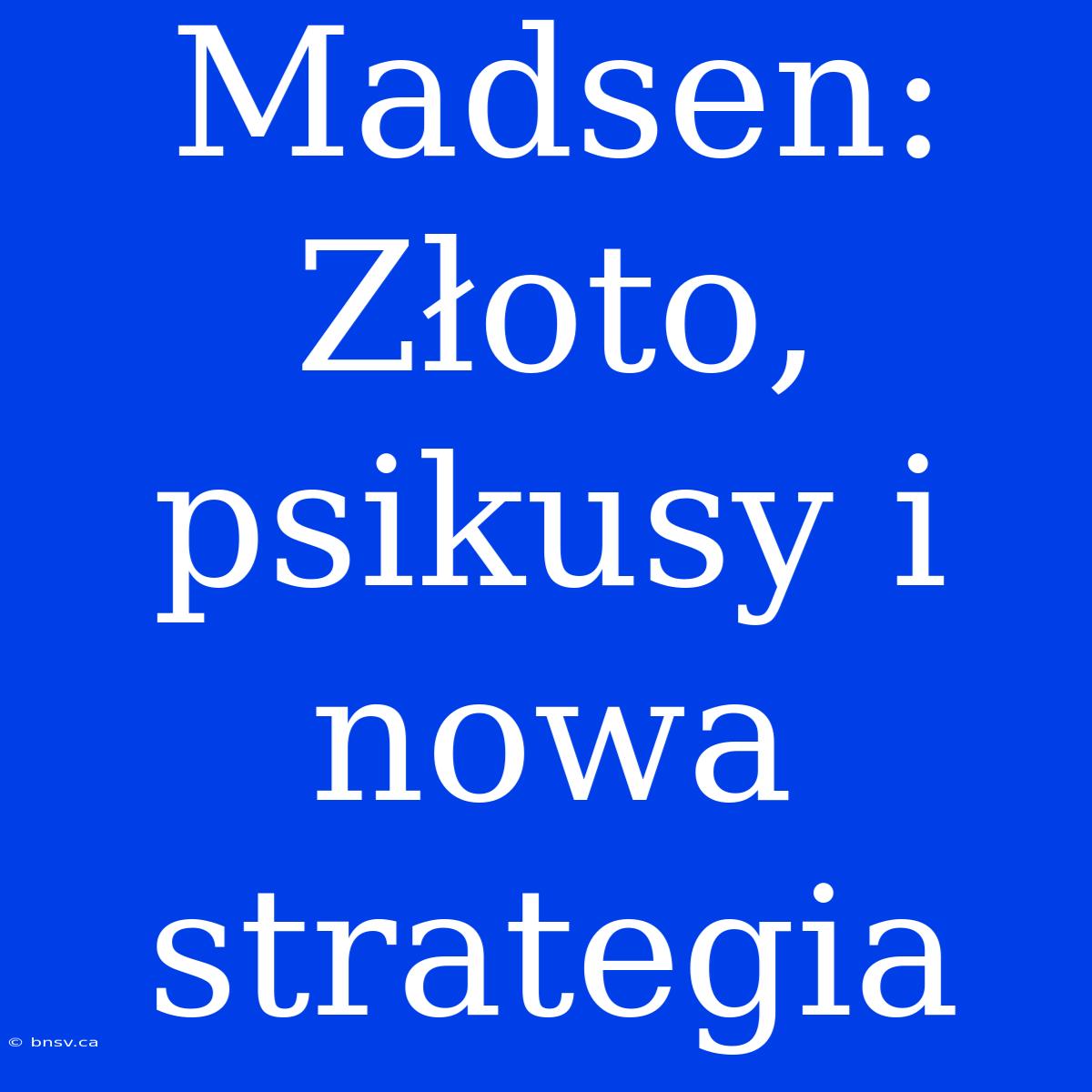 Madsen: Złoto, Psikusy I Nowa Strategia