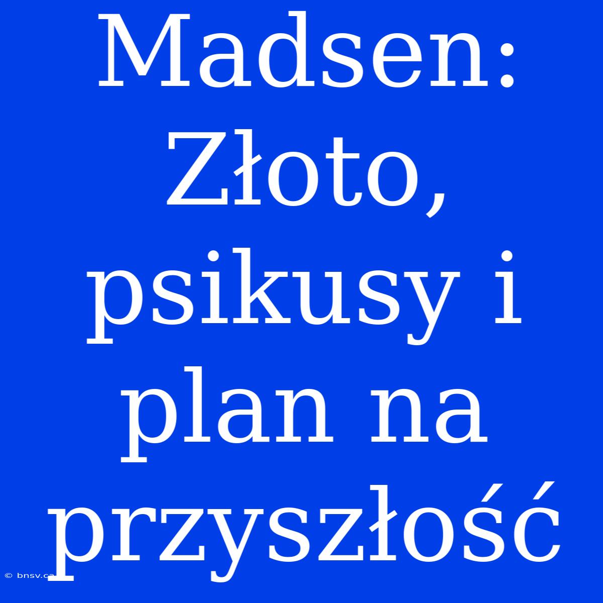 Madsen: Złoto, Psikusy I Plan Na Przyszłość