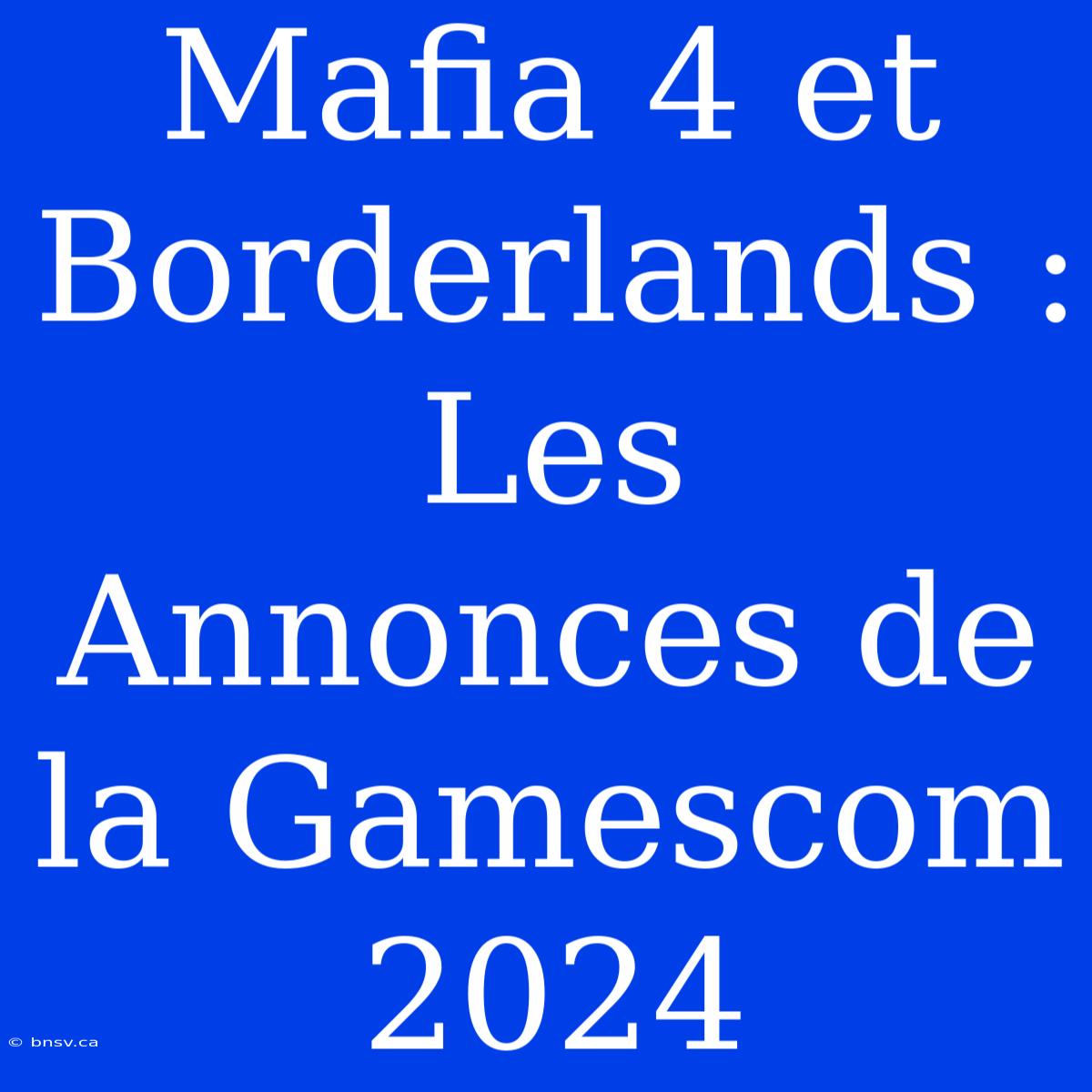 Mafia 4 Et Borderlands : Les Annonces De La Gamescom 2024