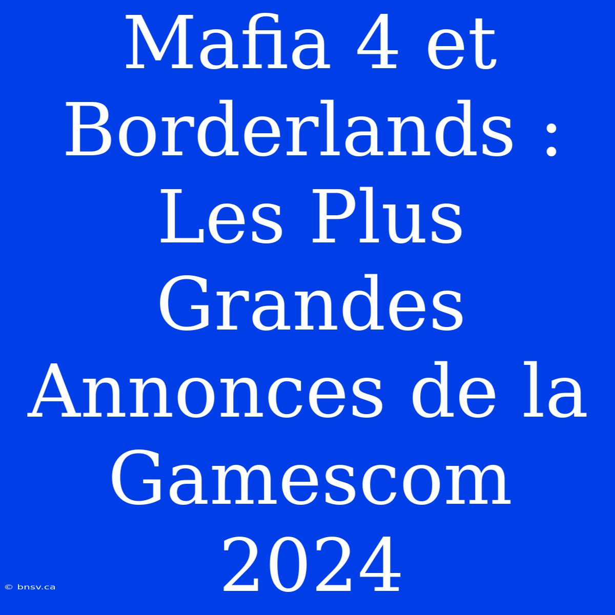 Mafia 4 Et Borderlands : Les Plus Grandes Annonces De La Gamescom 2024