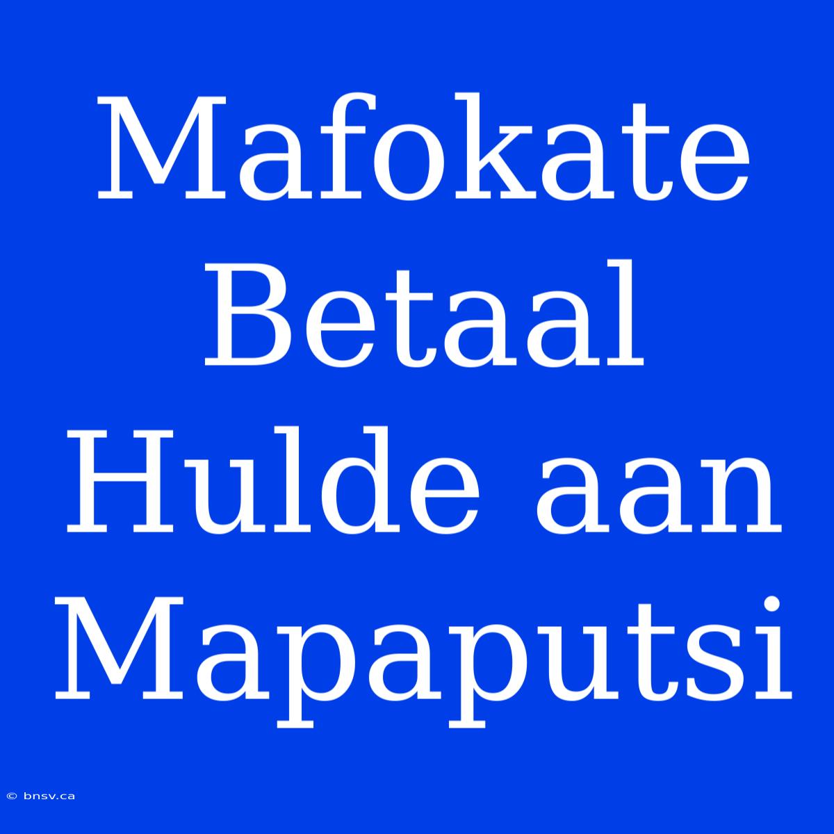 Mafokate Betaal Hulde Aan Mapaputsi