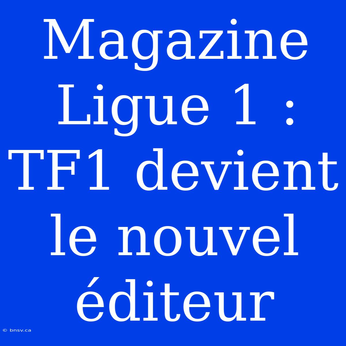 Magazine Ligue 1 : TF1 Devient Le Nouvel Éditeur