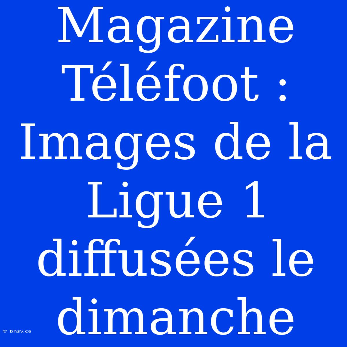 Magazine Téléfoot : Images De La Ligue 1 Diffusées Le Dimanche