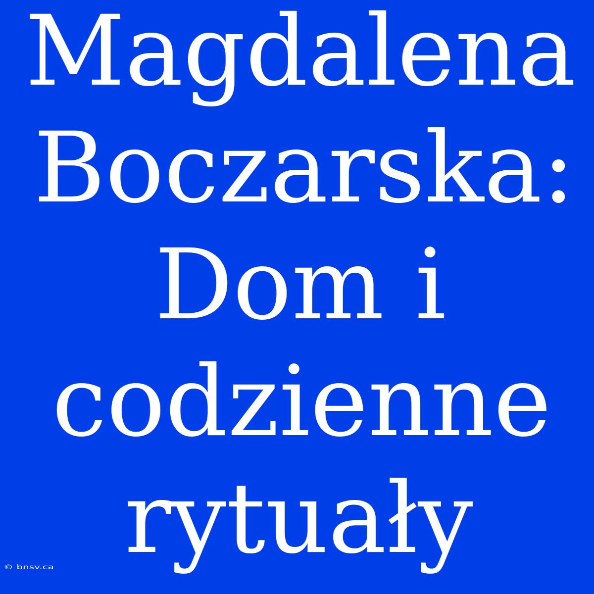 Magdalena Boczarska: Dom I Codzienne Rytuały