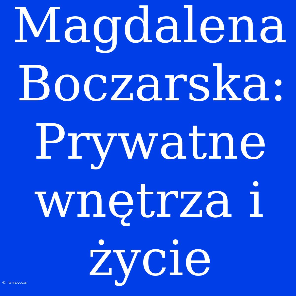 Magdalena Boczarska: Prywatne Wnętrza I Życie