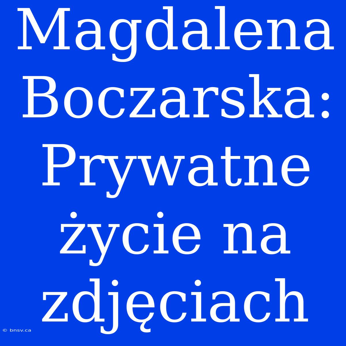 Magdalena Boczarska: Prywatne Życie Na Zdjęciach