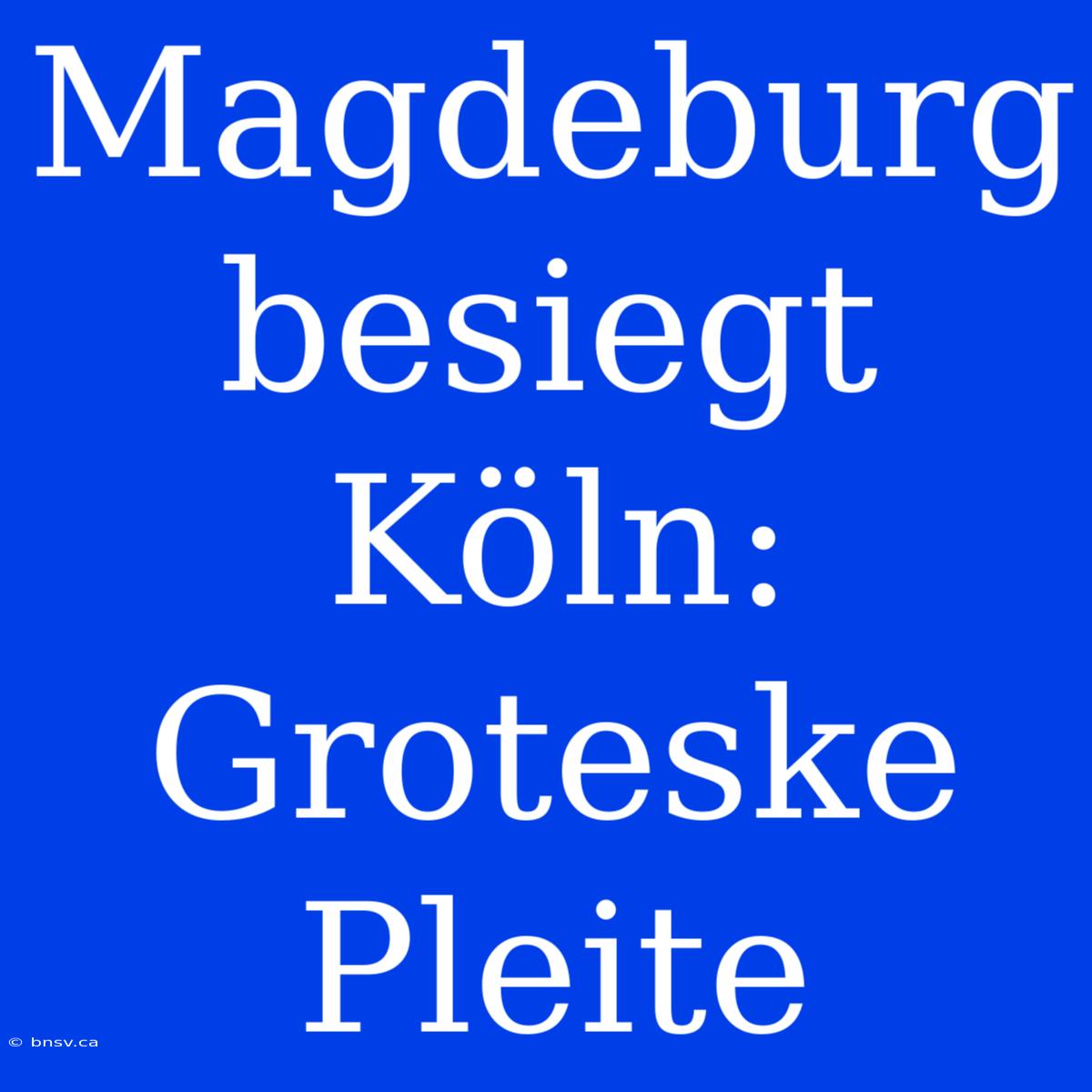 Magdeburg Besiegt Köln: Groteske Pleite