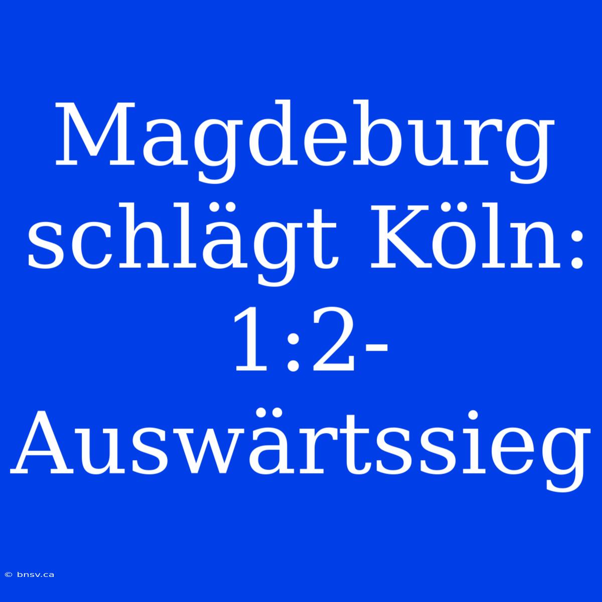 Magdeburg Schlägt Köln: 1:2-Auswärtssieg