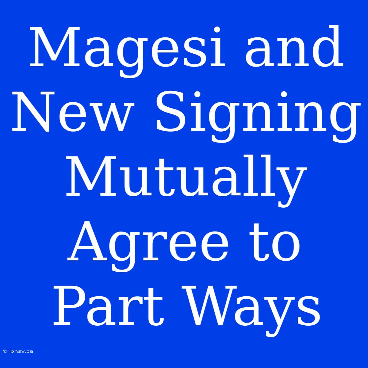 Magesi And New Signing Mutually Agree To Part Ways