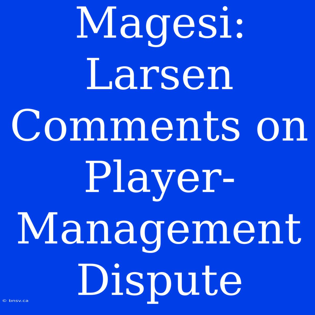 Magesi: Larsen Comments On Player-Management Dispute