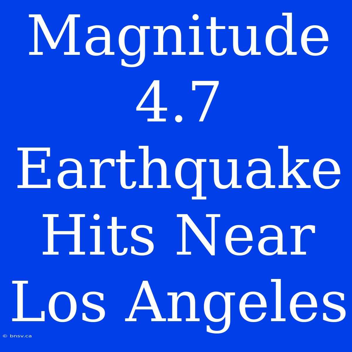 Magnitude 4.7 Earthquake Hits Near Los Angeles