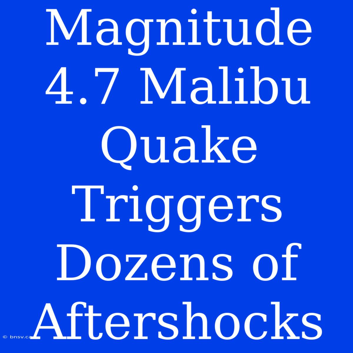 Magnitude 4.7 Malibu Quake Triggers Dozens Of Aftershocks